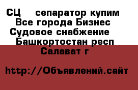 СЦ-3  сепаратор купим - Все города Бизнес » Судовое снабжение   . Башкортостан респ.,Салават г.